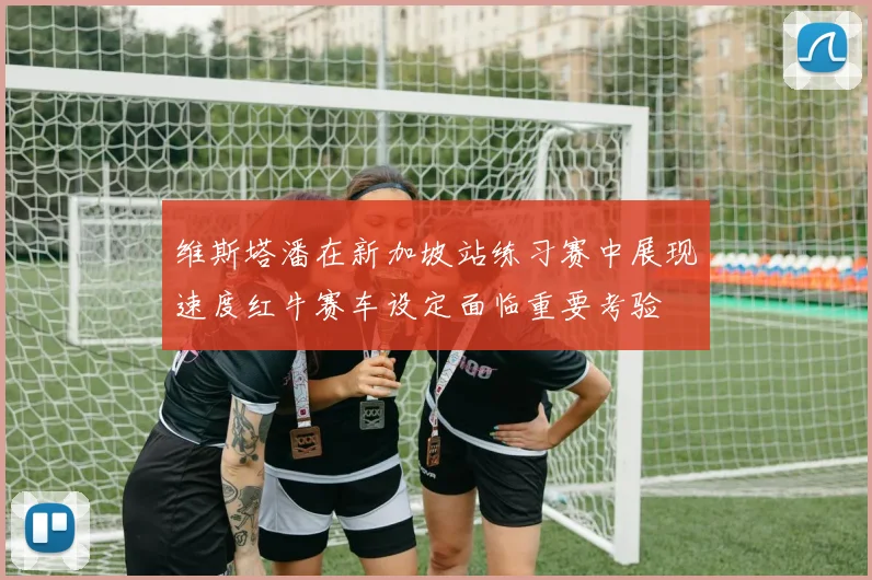 维斯塔潘在新加坡站练习赛中展现速度红牛赛车设定面临重要考验