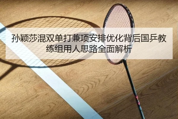 孙颖莎混双单打兼项安排优化背后国乒教练组用人思路全面解析