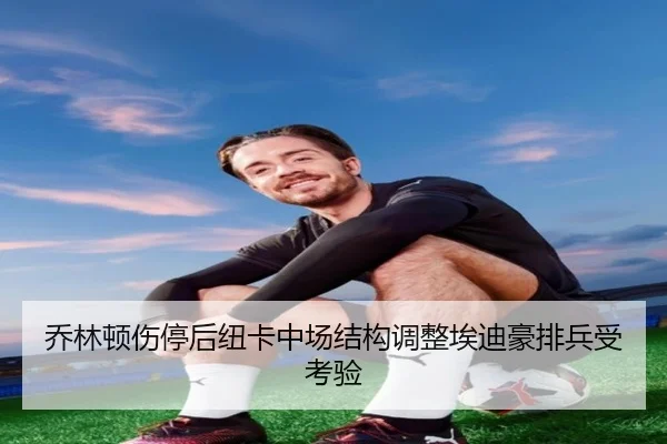 乔林顿伤停后纽卡中场结构调整埃迪豪排兵受考验